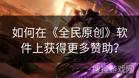如何在《全民原创》软件上获得更多赞助？