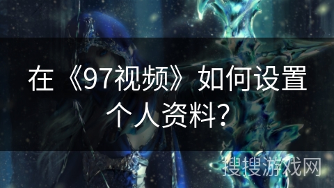 在《97视频》如何设置个人资料？