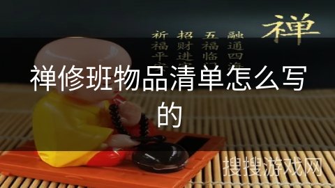 禅修班物品清单怎么写的 禅修班物品清单怎么写的
