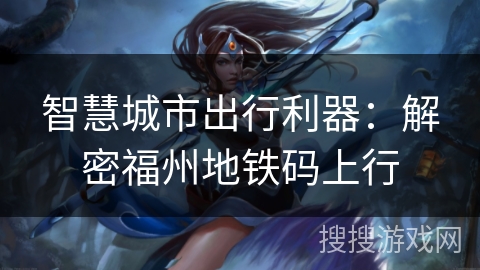 智慧城市出行利器:解密福州地铁码上行 智慧城市出行利器:解密福州地铁码上行