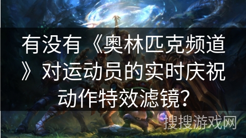 有没有《奥林匹克频道》对运动员的实时庆祝动作特效滤镜? 有没有《奥林匹克频道》对运动员的实时庆祝动作特效滤镜?