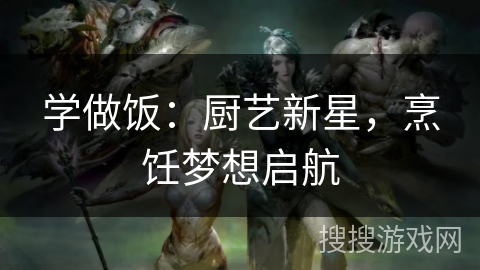 学做饭：厨艺新星，烹饪梦想启航