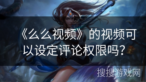 《么么视频》的视频可以设定评论权限吗？
