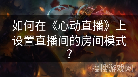 如何在《心动直播》上设置直播间的房间模式？