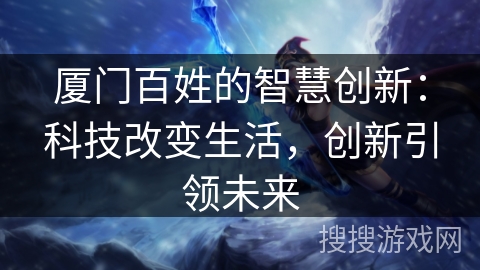 厦门百姓的智慧创新：科技改变生活，创新引领未来