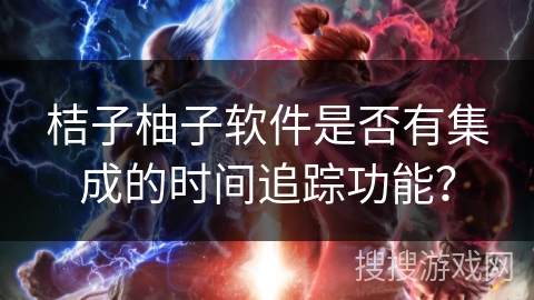桔子柚子软件是否有集成的时间追踪功能? 桔子柚子软件是否有集成的时间追踪功能?