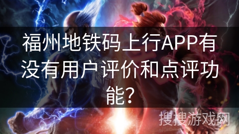 福州地铁码上行APP有没有用户评价和点评功能? 福州地铁码上行APP有没有用户评价和点评功能?