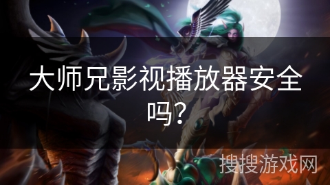 大师兄影视播放器安全吗？