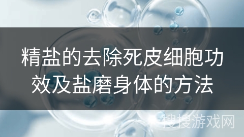 精盐的去除死皮细胞功效及盐磨身体的方法