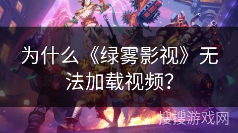 为什么《绿雾影视》无法加载视频? 为什么《绿雾影视》无法加载视频?