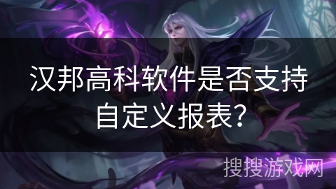 汉邦高科软件是否支持自定义报表？