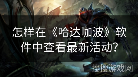 怎样在《哈达咖波》软件中查看最新活动？
