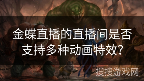 金蝶直播的直播间是否支持多种动画特效? 金蝶直播的直播间是否支持多种动画特效?