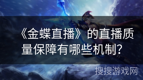 《金蝶直播》的直播质量保障有哪些机制? 《金蝶直播》的直播质量保障有哪些机制?