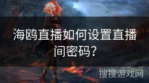 海鸥直播如何设置直播间密码？