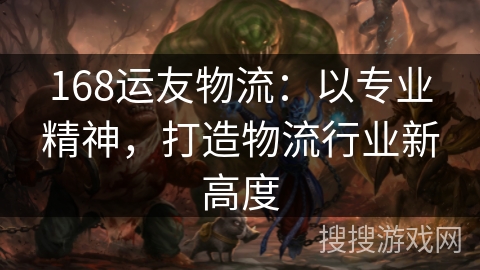 168运友物流：以专业精神，打造物流行业新高度