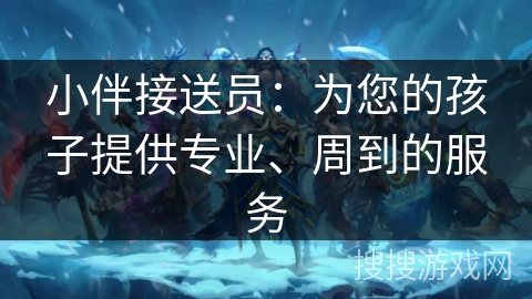 小伴接送员：为您的孩子提供专业、周到的服务