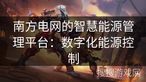 南方电网的智慧能源管理平台：数字化能源控制