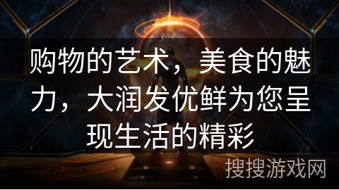 购物的艺术，美食的魅力，大润发优鲜为您呈现生活的精彩
