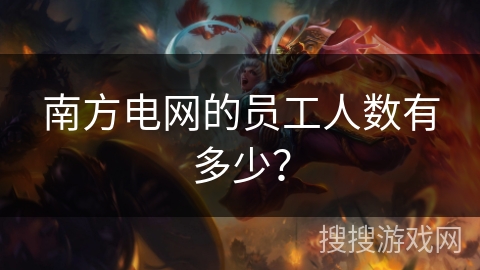 南方电网的员工人数有多少？