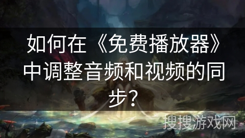 如何在《免费播放器》中调整音频和视频的同步？