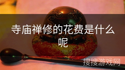 寺庙禅修的花费是什么呢