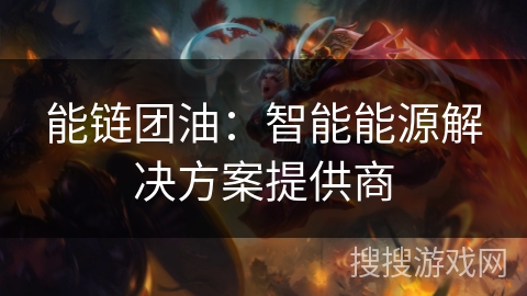 能链团油:智能能源解决方案提供商 能链团油:智能能源解决方案提供商