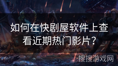 如何在快剧屋软件上查看近期热门影片? 如何在快剧屋软件上查看近期热门影片?