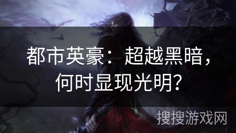 都市英豪：超越黑暗，何时显现光明？
