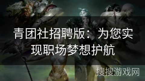 青团社招聘版：为您实现职场梦想护航