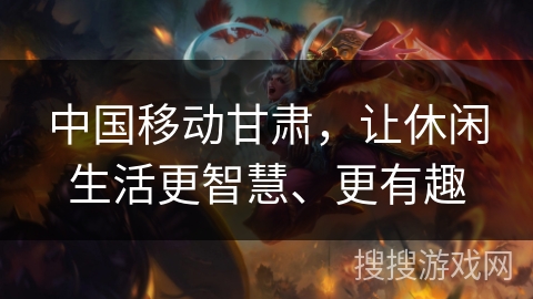 中国移动甘肃，让休闲生活更智慧、更有趣