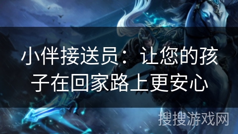 小伴接送员：让您的孩子在回家路上更安心
