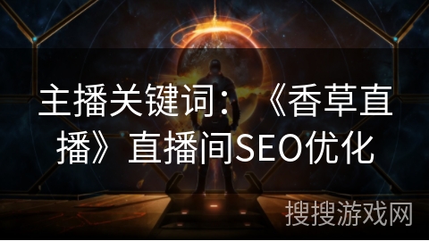 主播关键词：《香草直播》直播间SEO优化