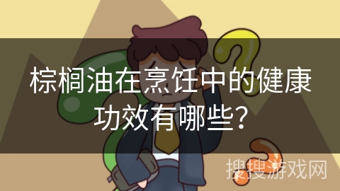 棕榈油在烹饪中的健康功效有哪些？