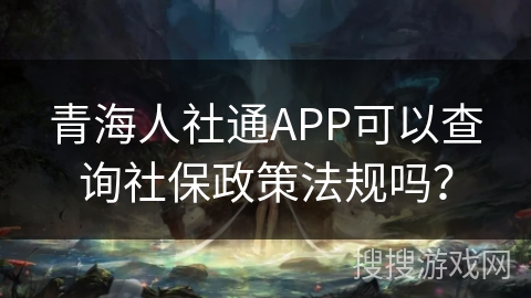 青海人社通APP可以查询社保政策法规吗？