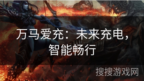 万马爱充：未来充电，智能畅行