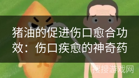 猪油的促进伤口愈合功效：伤口疾愈的神奇药