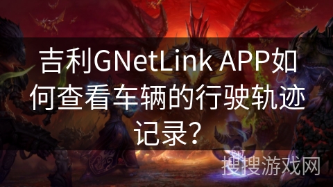 吉利GNetLink APP如何查看车辆的行驶轨迹记录？