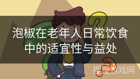 泡椒在老年人日常饮食中的适宜性与益处