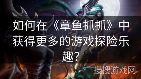 如何在《章鱼抓抓》中获得更多的游戏探险乐趣? 如何在《章鱼抓抓》中获得更多的游戏探险乐趣?