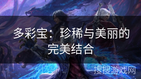 多彩宝:珍稀与美丽的完美结合 多彩宝:珍稀与美丽的完美结合