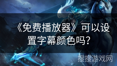 《免费播放器》可以设置字幕颜色吗? 《免费播放器》可以设置字幕颜色吗?