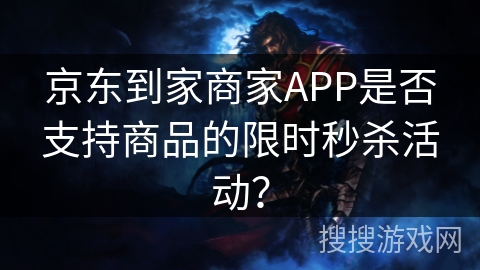 京东到家商家APP是否支持商品的限时秒杀活动？