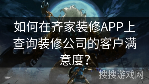 如何在齐家装修APP上查询装修公司的客户满意度？