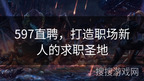 597直聘，打造职场新人的求职圣地