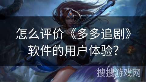 怎么评价《多多追剧》软件的用户体验？