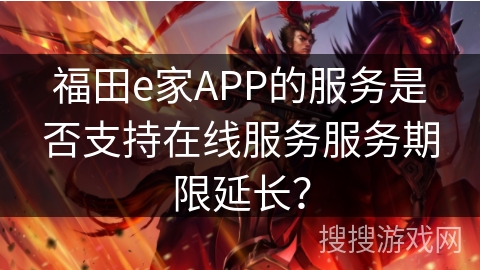 福田e家APP的服务是否支持在线服务服务期限延长？