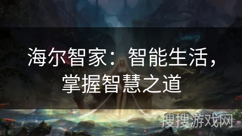 海尔智家：智能生活，掌握智慧之道