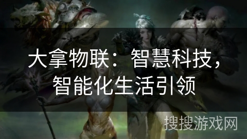 大拿物联：智慧科技，智能化生活引领