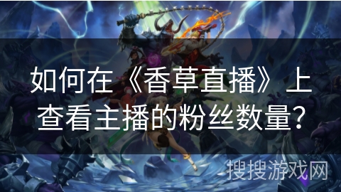 如何在《香草直播》上查看主播的粉丝数量？